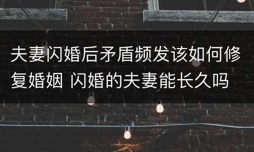 夫妻闪婚后矛盾频发该如何修复婚姻 闪婚的夫妻能长久吗