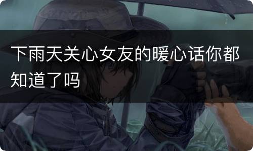 下雨天关心女友的暖心话你都知道了吗