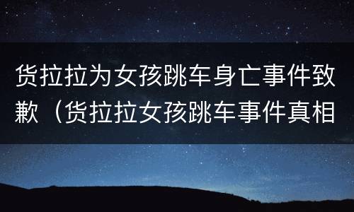 货拉拉为女孩跳车身亡事件致歉（货拉拉女孩跳车事件真相）
