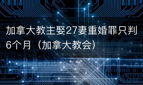 加拿大教主娶27妻重婚罪只判6个月（加拿大教会）