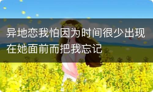 异地恋我怕因为时间很少出现在她面前而把我忘记