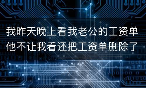 我昨天晚上看我老公的工资单他不让我看还把工资单删除了