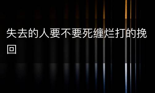 失去的人要不要死缠烂打的挽回