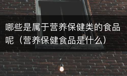 哪些是属于营养保健类的食品呢（营养保健食品是什么）