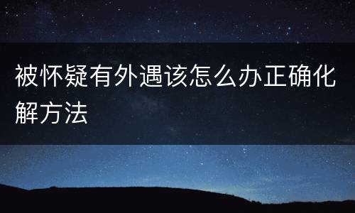 被怀疑有外遇该怎么办正确化解方法