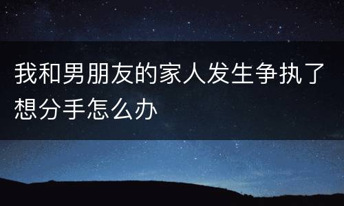 我和男朋友的家人发生争执了想分手怎么办