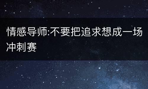 情感导师:不要把追求想成一场冲刺赛