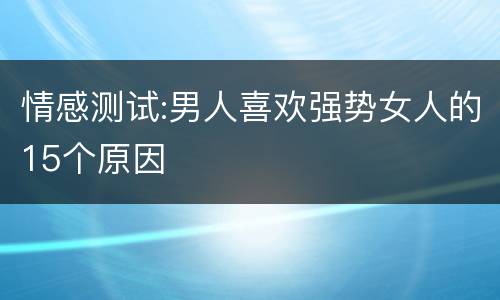 情感测试:男人喜欢强势女人的15个原因