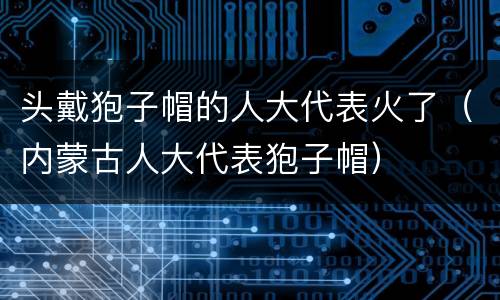 头戴狍子帽的人大代表火了（内蒙古人大代表狍子帽）