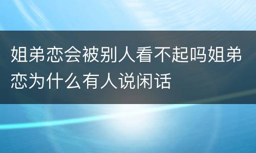 姐弟恋会被别人看不起吗姐弟恋为什么有人说闲话