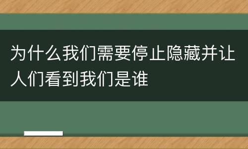 为什么我们需要停止隐藏并让人们看到我们是谁