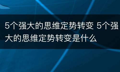 5个强大的思维定势转变 5个强大的思维定势转变是什么