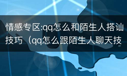 情感专区:qq怎么和陌生人搭讪技巧（qq怎么跟陌生人聊天技巧）