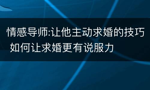 情感导师:让他主动求婚的技巧 如何让求婚更有说服力
