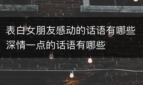 表白女朋友感动的话语有哪些深情一点的话语有哪些