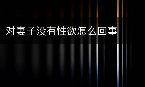 对妻子没有性欲怎么回事
