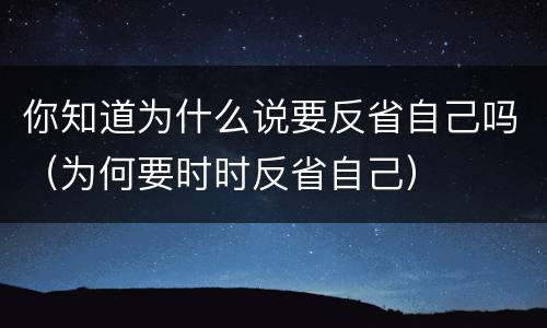 你知道为什么说要反省自己吗（为何要时时反省自己）