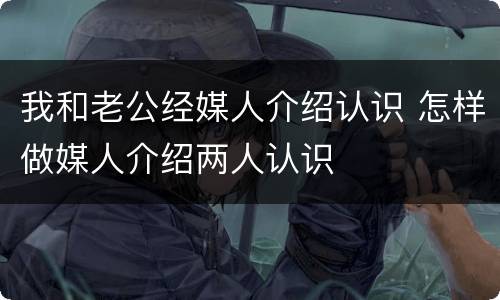 我和老公经媒人介绍认识 怎样做媒人介绍两人认识