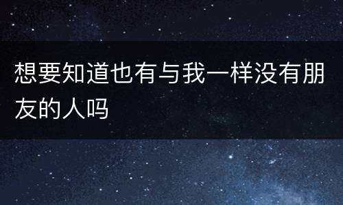 想要知道也有与我一样没有朋友的人吗
