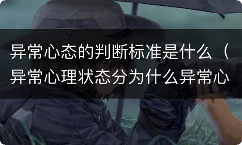 异常心态的判断标准是什么（异常心理状态分为什么异常心理状态）