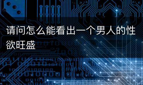 请问怎么能看出一个男人的性欲旺盛