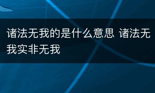 诸法无我的是什么意思 诸法无我实非无我