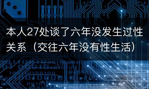 本人27处谈了六年没发生过性关系（交往六年没有性生活）