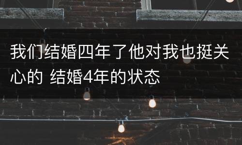 我们结婚四年了他对我也挺关心的 结婚4年的状态