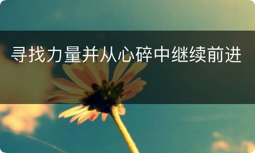 寻找力量并从心碎中继续前进