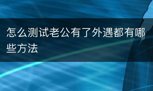 怎么测试老公有了外遇都有哪些方法