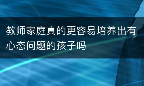 教师家庭真的更容易培养出有心态问题的孩子吗