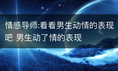 情感导师:看看男生动情的表现吧 男生动了情的表现
