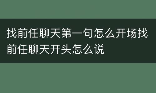 找前任聊天第一句怎么开场找前任聊天开头怎么说