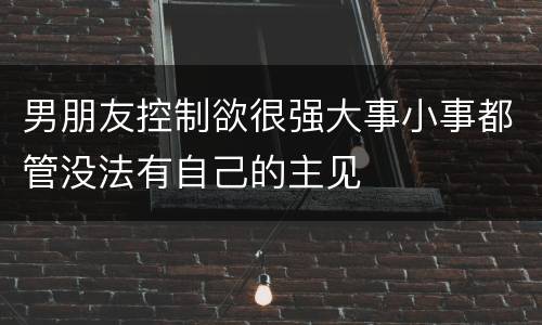 男朋友控制欲很强大事小事都管没法有自己的主见