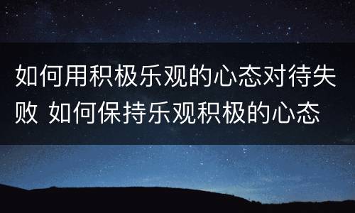 如何用积极乐观的心态对待失败 如何保持乐观积极的心态