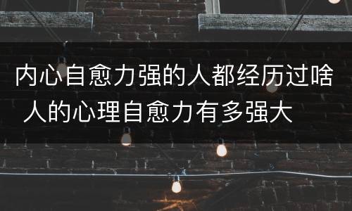 内心自愈力强的人都经历过啥 人的心理自愈力有多强大