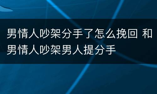 男情人吵架分手了怎么挽回 和男情人吵架男人提分手