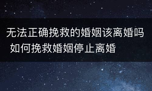 无法正确挽救的婚姻该离婚吗 如何挽救婚姻停止离婚