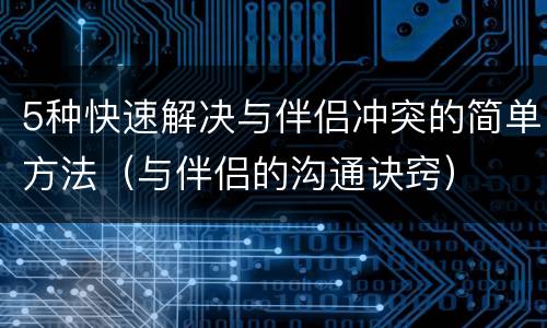 5种快速解决与伴侣冲突的简单方法（与伴侣的沟通诀窍）