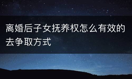 离婚后子女抚养权怎么有效的去争取方式
