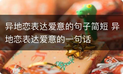 异地恋表达爱意的句子简短 异地恋表达爱意的一句话