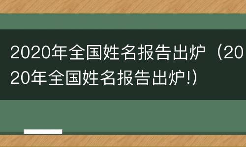 2020年全国姓名报告出炉（2020年全国姓名报告出炉!）