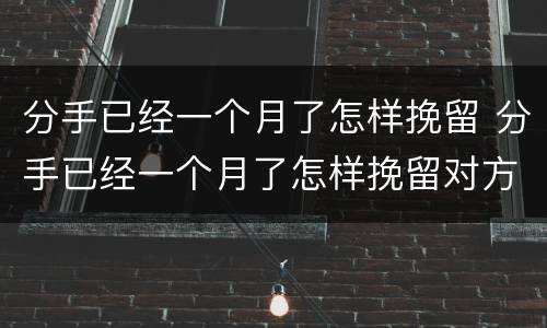 分手已经一个月了怎样挽留 分手已经一个月了怎样挽留对方