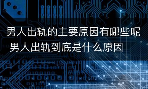 男人出轨的主要原因有哪些呢 男人出轨到底是什么原因