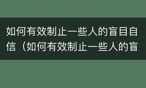如何有效制止一些人的盲目自信（如何有效制止一些人的盲目自信呢）