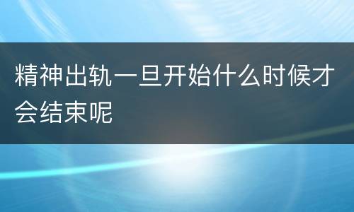 精神出轨一旦开始什么时候才会结束呢