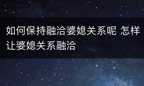 如何保持融洽婆媳关系呢 怎样让婆媳关系融洽