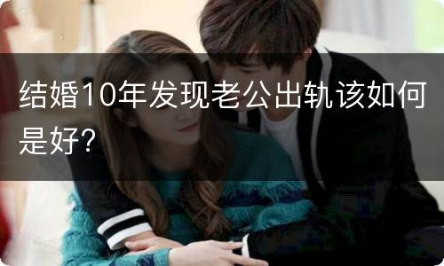 结婚10年发现老公出轨该如何是好?