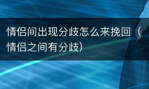情侣间出现分歧怎么来挽回（情侣之间有分歧）