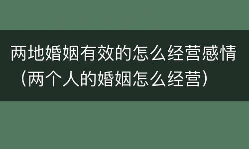 两地婚姻有效的怎么经营感情（两个人的婚姻怎么经营）